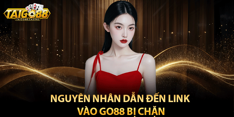 Nguyên nhân dẫn đến link vào Go88 bị chặn