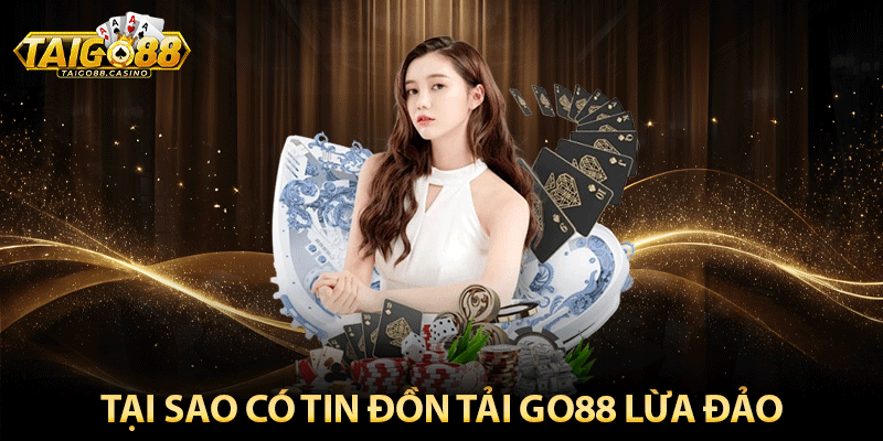 Tại sao có tin đồn tải Go88 lừa đảo